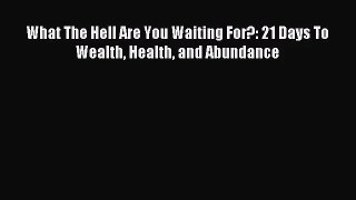 What The Hell Are You Waiting For?: 21 Days To Wealth Health and Abundance [PDF] Full Ebook