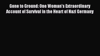 Gone to Ground: One Woman's Extraordinary Account of Survival in the Heart of Nazi Germany