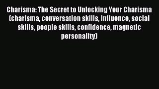 Charisma: The Secret to Unlocking Your Charisma (charisma conversation skills influence social