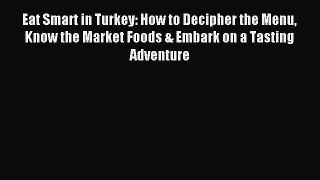 Eat Smart in Turkey: How to Decipher the Menu Know the Market Foods & Embark on a Tasting Adventure