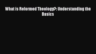 What is Reformed Theology?: Understanding the Basics [Read] Full Ebook
