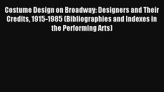 Read Costume Design on Broadway: Designers and Their Credits 1915-1985 (Bibliographies and