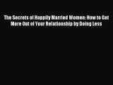 The Secrets of Happily Married Women: How to Get More Out of Your Relationship by Doing Less