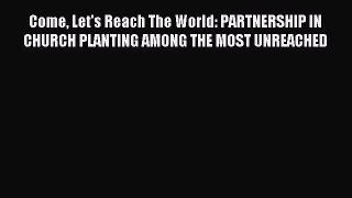 Come Let's Reach The World: PARTNERSHIP IN CHURCH PLANTING AMONG THE MOST UNREACHED [PDF] Full