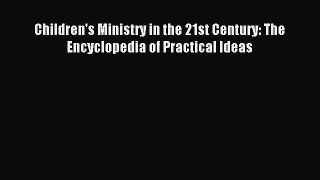 Children's Ministry in the 21st Century: The Encyclopedia of Practical Ideas [Read] Full Ebook
