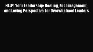 HELP! Your Leadership: Healing Encouragement and Loving Perspective  for Overwhelmed Leaders