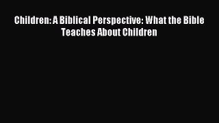 Children: A Biblical Perspective: What the Bible Teaches About Children [Read] Online