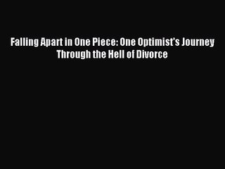 Falling Apart in One Piece: One Optimist's Journey Through the Hell of Divorce [PDF Download]