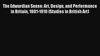 Download The Edwardian Sense: Art Design and Performance in Britain 1901-1910 (Studies in British