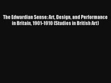 Download The Edwardian Sense: Art Design and Performance in Britain 1901-1910 (Studies in British