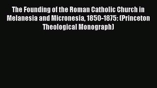 The Founding of the Roman Catholic Church in Melanesia and Micronesia 1850-1875: (Princeton