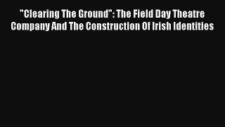 Read Clearing The Ground: The Field Day Theatre Company And The Construction Of Irish Identities#