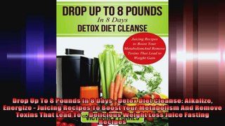 Drop Up To 8 Pounds In 8 Days  Detox Diet Cleanse Alkalize Energize  Juicing Recipes To