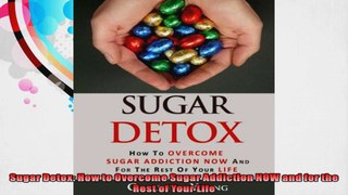 Sugar Detox How to Overcome Sugar Addiction NOW and for the Rest of Your Life