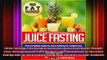 Juice Fasting The Complete Guide to Juice Fasting for Weight Loss Detoxification Lose