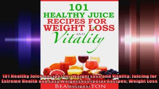 101 Healthy Juice Recipes for Weight Loss and Vitality Juicing for Extreme Health and