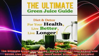 The Ultimate Green Juice Guide  Diet  Detox For Your Health Live Better Live Longer