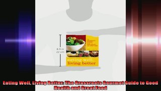 Eating Well Living Better The Grassroots Gourmet Guide to Good Health and Great Food