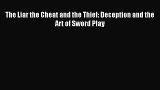 The Liar the Cheat and the Thief: Deception and the Art of Sword Play [Read] Full Ebook