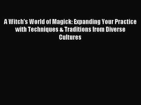 A Witch's World of Magick: Expanding Your Practice with Techniques & Traditions from Diverse