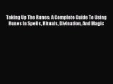 Taking Up The Runes: A Complete Guide To Using Runes In Spells Rituals Divination And Magic