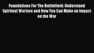 Foundations For The Battlefield: Understand Spiritual Warfare and How You Can Make an Impact