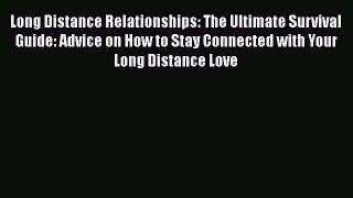 Long Distance Relationships: The Ultimate Survival Guide: Advice on How to Stay Connected with