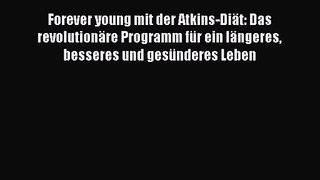 Forever young mit der Atkins-Diät: Das revolutionäre Programm für ein längeres besseres und