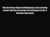 Wie die Droge Kakao heißhungrig & fresssüchtig macht: Und wie ich meine Essstörungen in nur