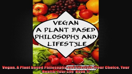 Vegan A Plant based Philosophy and Lifestyle Your Choice Your Health Your Life  Book 1