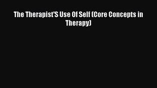 The Therapist'S Use Of Self (Core Concepts in Therapy) [Read] Full Ebook