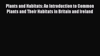 Plants and Habitats: An Introduction to Common Plants and Their Habitats in Britain and Ireland