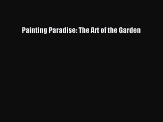 Painting Paradise: The Art of the Garden [Read] Online