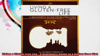 Living a Gluten Free Life  A Beginners Guide to a Gluten Free Diet