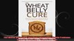 The Wheat Belly Cure Discover 10 Common Health Problems Cured by Adopting a Wheat Free