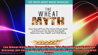 The Wheat Myth Free Yourself from The Great Wheat Myth and Discover the Secrets That