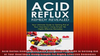 Acid Reflux Remedy Revealed Your Ultimate Guide to Getting Rid of Your Heartburn Using