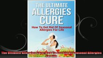 The Ultimate Allergies Cure How To Get Rid Of Seasonal Allergies For Life
