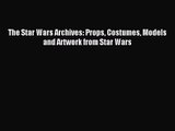 [PDF Download] The Star Wars Archives: Props Costumes Models and Artwork from Star Wars [Read]