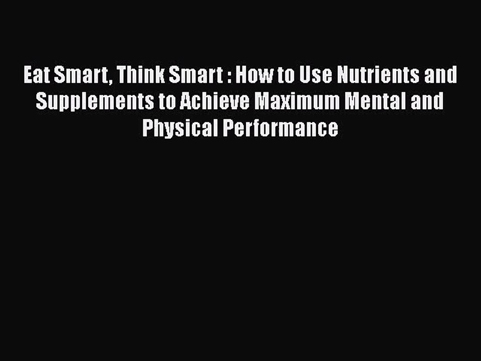 PDF Download Eat Smart Think Smart : How to Use Nutrients and Supplements to Achieve Maximum