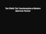 [PDF Download] The O'Neill: The Transformation of Modern American Theater [Read] Full Ebook