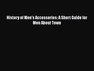 PDF Download History of Men's Accessories: A Short Guide for Men About Town PDF Online