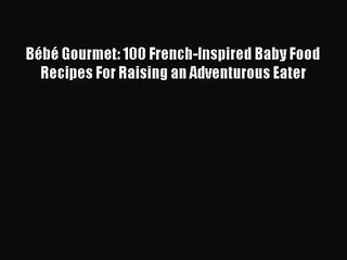 [PDF Download] Bébé Gourmet: 100 French-Inspired Baby Food Recipes For Raising an Adventurous