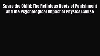 [PDF Download] Spare the Child: The Religious Roots of Punishment and the Psychological Impact