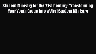 Student Ministry for the 21st Century: Transforming Your Youth Group Into a Vital Student Ministry