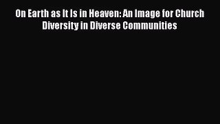 On Earth as It Is in Heaven: An Image for Church Diversity in Diverse Communities [Read] Online
