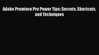 [PDF Download] Adobe Premiere Pro Power Tips: Secrets Shortcuts and Techniques [Read] Online