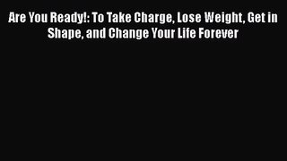 Are You Ready!: To Take Charge Lose Weight Get in Shape and Change Your Life Forever [Read]