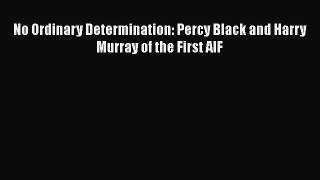 No Ordinary Determination: Percy Black and Harry Murray of the First AIF [Read] Full Ebook