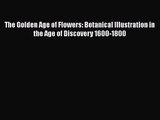 PDF Download The Golden Age of Flowers: Botanical Illustration in the Age of Discovery 1600-1800